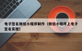 唐山电子签名微信小程序制作（微信小程序上电子签名实现）