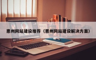 唐山惠州网站建设推荐（惠州网站建设解决方案）