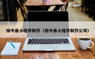 唐山榆中县小程序制作（榆中县小程序制作公司）