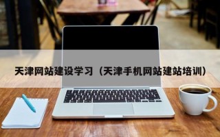 唐山天津网站建设学习（天津手机网站建站培训）