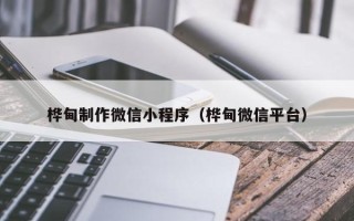唐山桦甸制作微信小程序（桦甸微信平台）