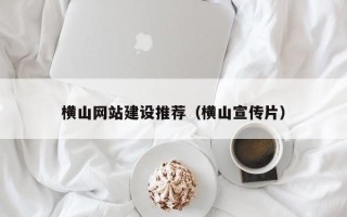 唐山横山网站建设推荐（横山宣传片）
