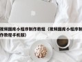 唐山视频图库小程序制作教程（视频图库小程序制作教程手机版）
